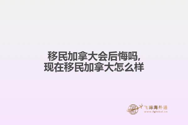 移民加拿大会后悔吗,现在移民加拿大怎么样