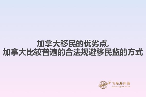 加拿大移民的优劣点,加拿大比较普遍的合法规避移民监的方式