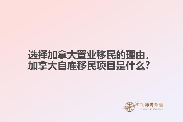 选择加拿大置业移民的理由，加拿大自雇移民项目是什么？