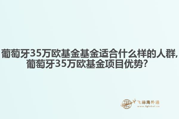 葡萄牙35万欧基金基金适合什么样的人群,葡萄牙35万欧基金项目优势？