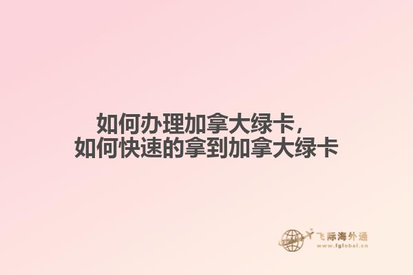 如何办理加拿大绿卡，如何快速的拿到加拿大绿卡