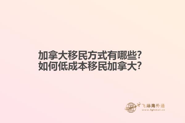 加拿大移民方式有哪些？如何低成本移民加拿大？