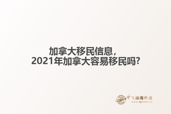 加拿大移民信息，2021年加拿大容易移民吗?