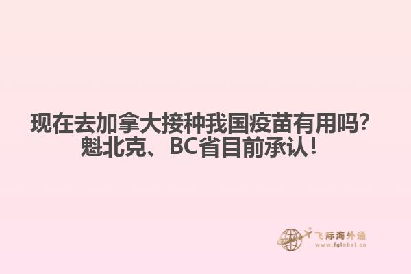 现在去加拿大接种我国疫苗有用吗？魁北克、BC省目前承认！