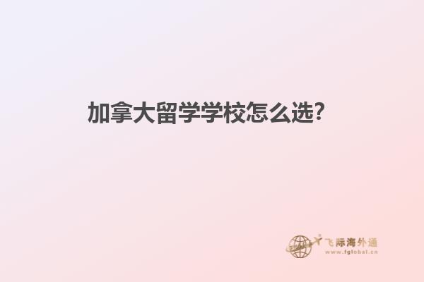 加拿大留学学校怎么选？