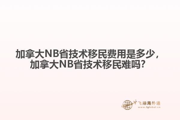 加拿大NB省技术移民费用是多少，加拿大NB省技术移民难吗？