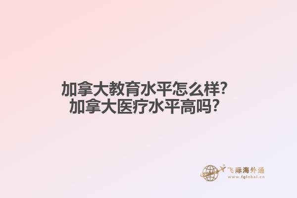 加拿大教育水平怎么样？加拿大医疗水平高吗？