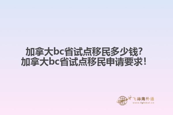 加拿大bc省试点移民多少钱？加拿大bc省试点移民申请要求！