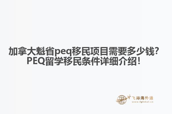 加拿大魁省peq移民项目需要多少钱？PEQ留学移民条件详细介绍！