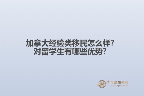 加拿大经验类移民怎么样？对留学生有哪些优势？