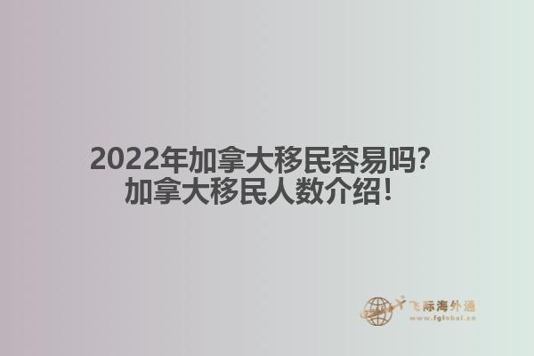 2022年加拿大移民容易吗？加拿大移民人数介绍！