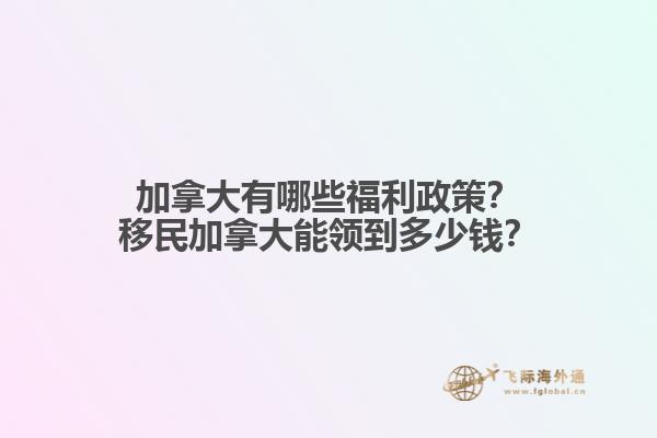 加拿大有哪些福利政策？移民加拿大能领到多少钱？