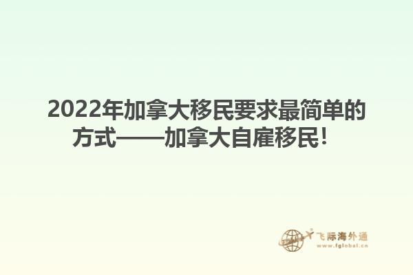 2022年加拿大移民要求最简单的方式——加拿大自雇移民！