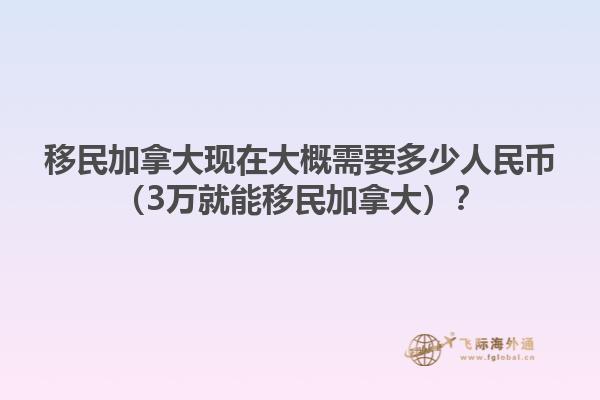 移民加拿大现在大概需要多少人民币（3万就能移民加拿大）？