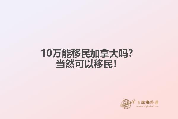 10万能移民加拿大吗