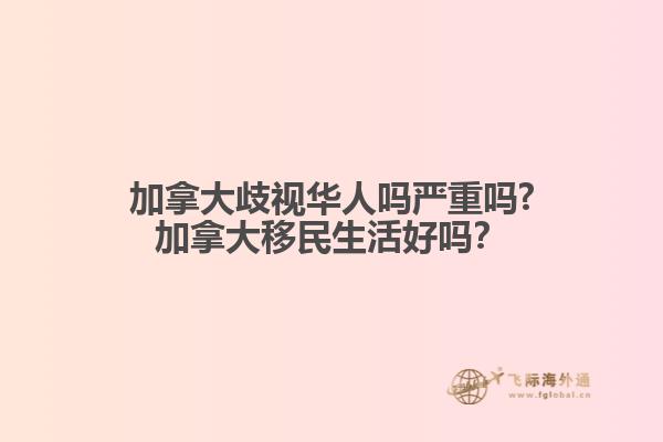 加拿大歧视华人吗严重吗?加拿大移民生活好吗？