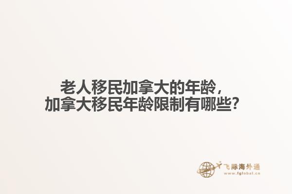 老人移民加拿大的年龄，加拿大移民年龄限制有哪些？