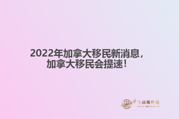 2022年加拿大移民新消息，加拿大移民会提速！