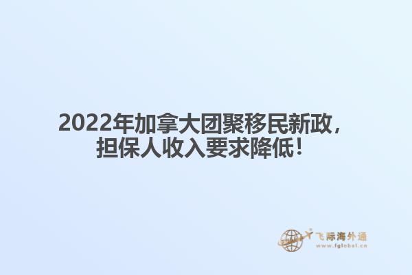 2022年加拿大团聚移民新政，担保人收入要求降低！