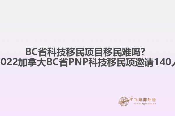 BC省科技移民项目移民难吗？2022加拿大BC省PNP科技移民项邀请140人