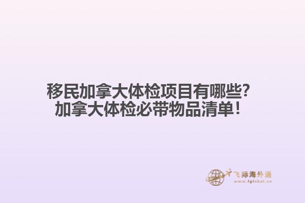 移民加拿大体检项目有哪些？加拿大体检必带物品清单！