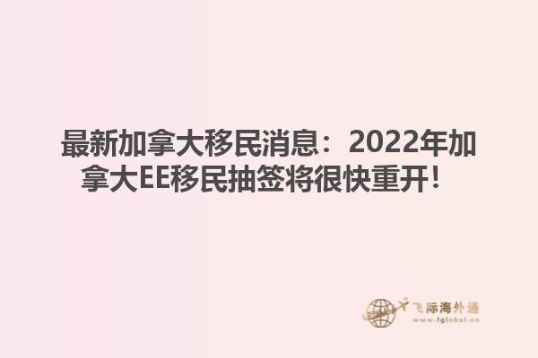 最新加拿大移民消息：2022年加拿大EE移民抽签将很快重开！