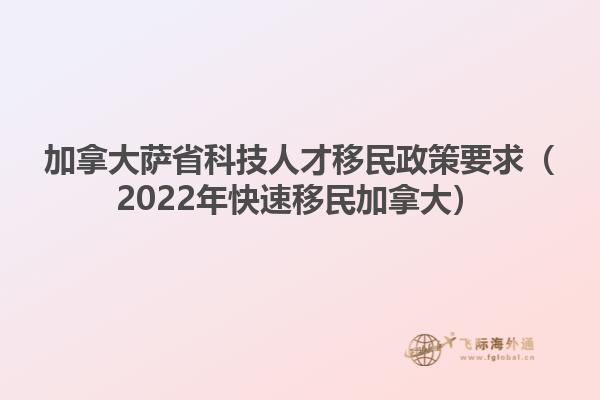 加拿大萨省科技人才移民政策要求（2022年快速移民加拿大）