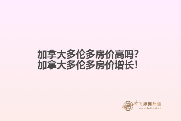 加拿大多伦多房价高吗？加拿大多伦多房价增长！