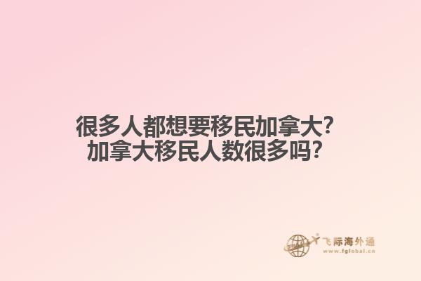 很多人都想要移民加拿大？加拿大移民人数很多吗？