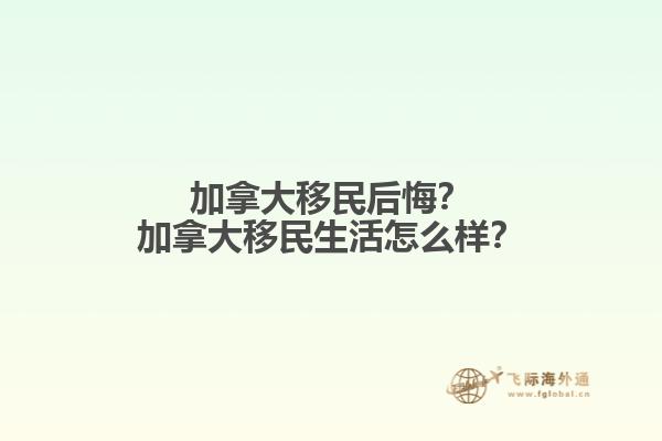 加拿大移民后悔？加拿大移民生活怎么样？