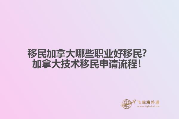 移民加拿大哪些职业好移民？加拿大技术移民申请流程！