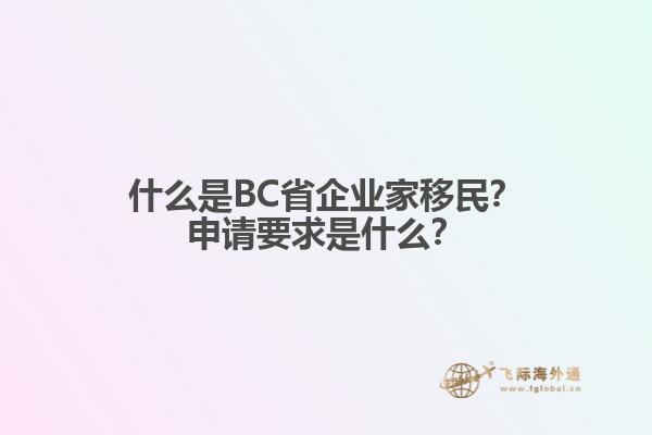 什么是BC省企业家移民？申请要求是什么？