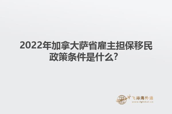 2022年加拿大萨省雇主担保移民政策条件是什么？