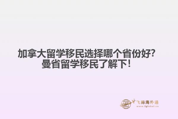 加拿大留学移民选择哪个省份好？曼省留学移民了解下！