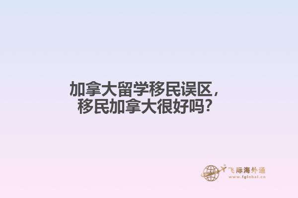 加拿大留学移民误区，移民加拿大很好吗？