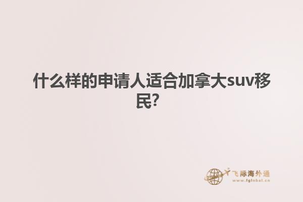 什么样的申请人适合加拿大suv移民？