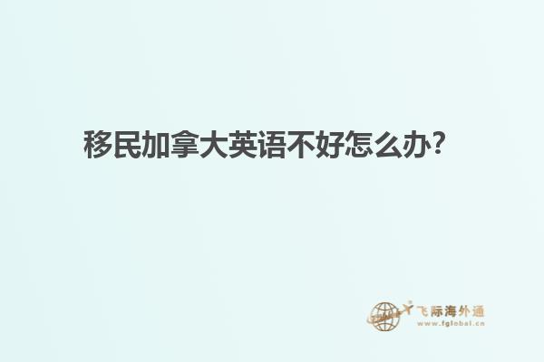 移民加拿大英语不好怎么办？