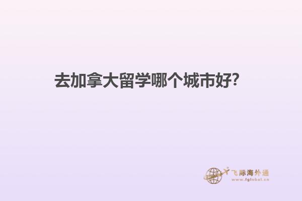 去加拿大留学哪个城市好？