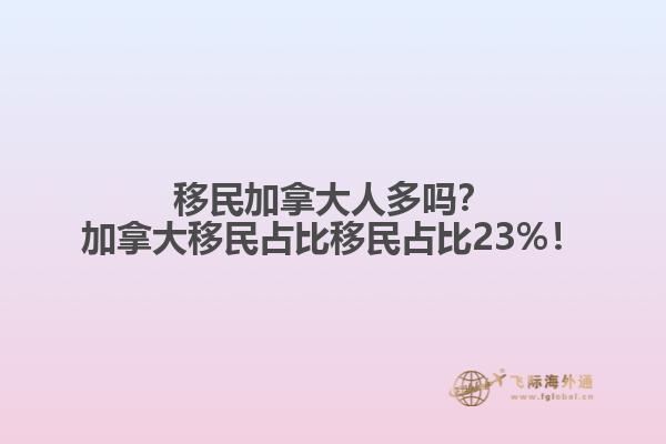 移民加拿大人多吗？加拿大移民占比移民占比23%！