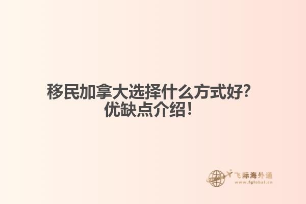 移民加拿大选择什么方式好？优缺点介绍！