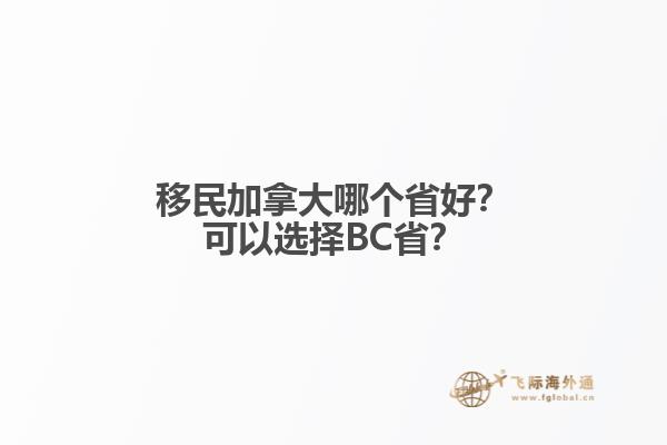 移民加拿大哪个省好？可以选择BC省？