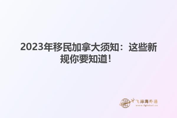 2023年移民加拿大须知：这些新规你要知道！