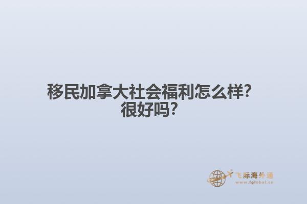 移民加拿大社会福利怎么样？很好吗？