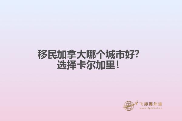 移民加拿大哪个城市好？选择卡尔加里！