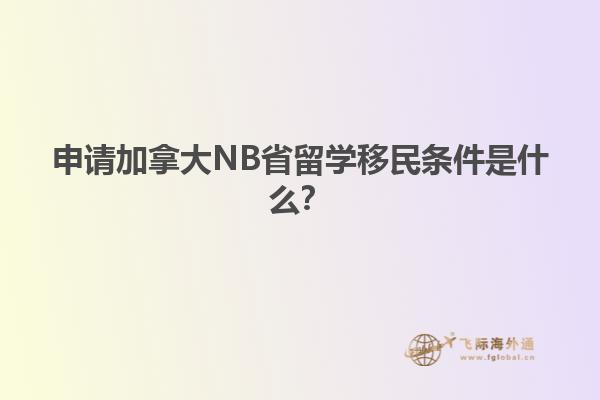 申请加拿大NB省留学移民条件是什么？