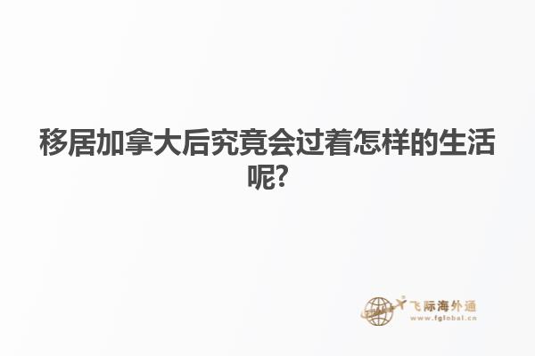 移居加拿大后究竟会过着怎样的生活呢?