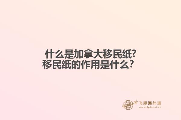 什么是加拿大移民纸?移民纸的作用是什么？