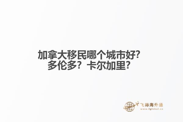 加拿大移民哪个城市好？多伦多？卡尔加里？