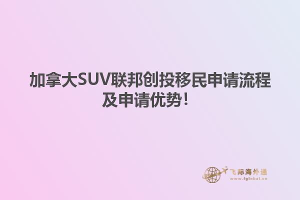 加拿大SUV联邦创投移民申请流程及申请优势！