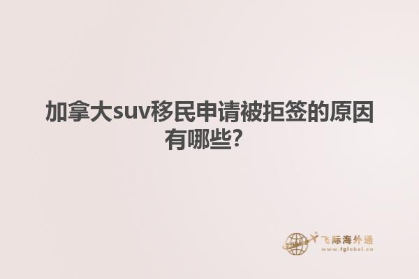 加拿大suv移民申请被拒签的原因有哪些？